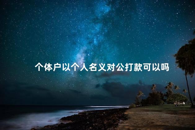 个体户以个人名义对公打款可以吗