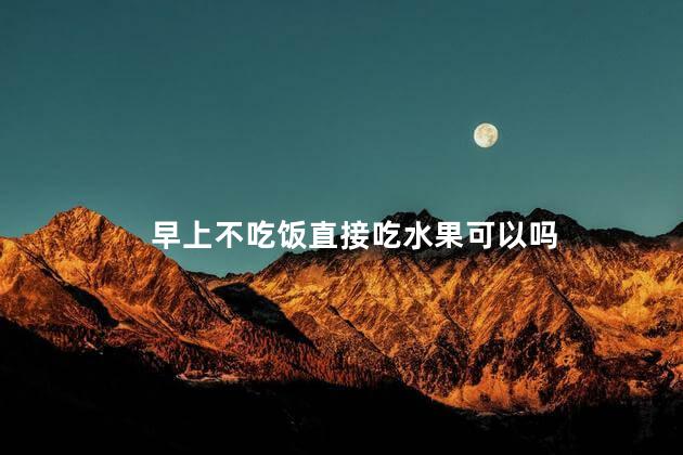 早上不吃饭直接吃水果可以吗