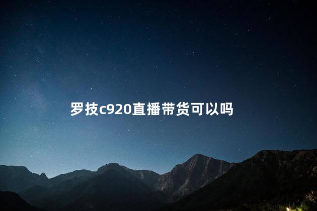 罗技c920直播带货可以吗