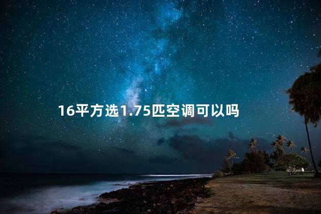 16平方选1.75匹空调可以吗