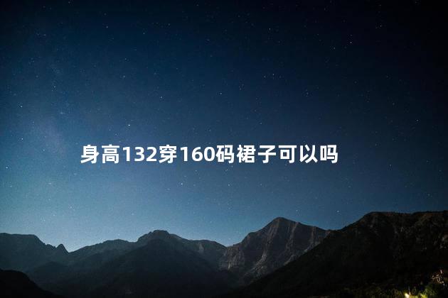 身高132穿160码裙子可以吗