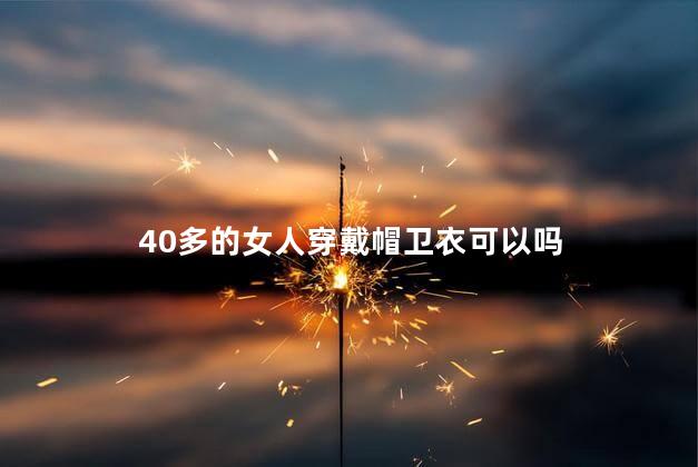 40多的女人穿戴帽卫衣可以吗