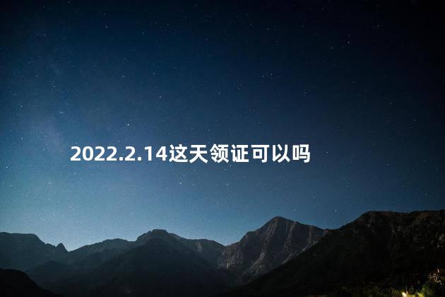 2022.2.14这天领证可以吗