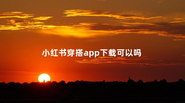 小红书穿搭app下载可以吗