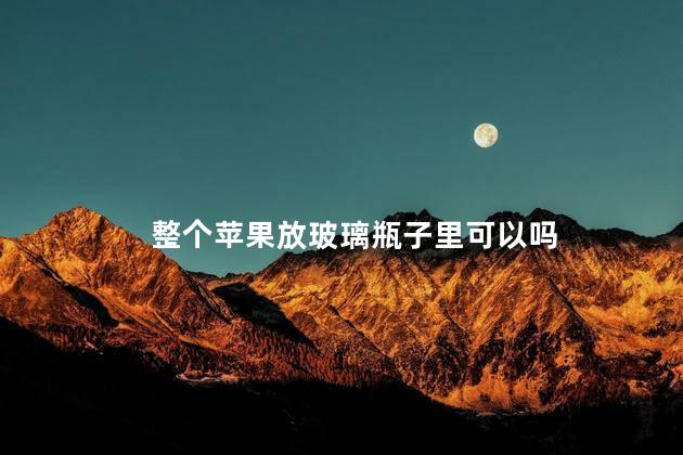 整个苹果放玻璃瓶子里可以吗