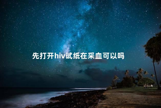 先打开hiv试纸在采血可以吗