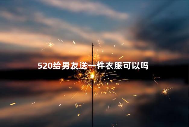 520给男友送一件衣服可以吗