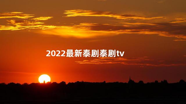 2022最新泰剧泰剧tv