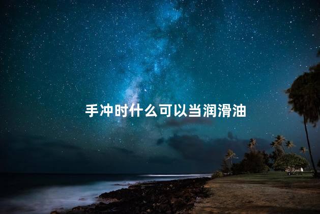 手冲时什么可以当润滑油