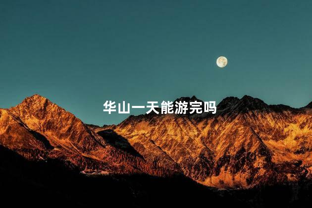 华山一天能游完吗