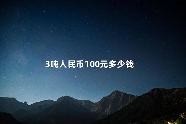 3吨人民币100元多少钱