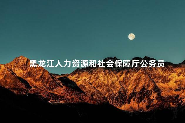 黑龙江人力资源和社会保障厅公务员