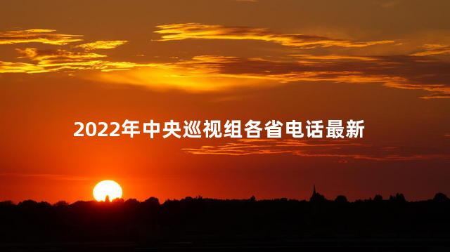 2022年中央巡视组各省电话最新