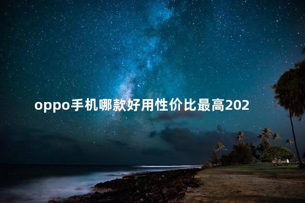 oppo手机哪款好用性价比最高2022