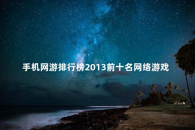 手机网游排行榜2013前十名网络游戏