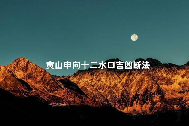 寅山申向十二水口吉凶断法