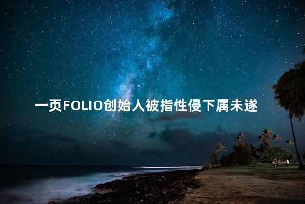 一页FOLIO创始人被指性侵下属未遂