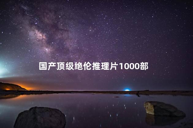 国产顶级绝伦推理片1000部