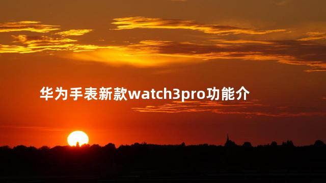 华为手表新款watch3pro功能介绍