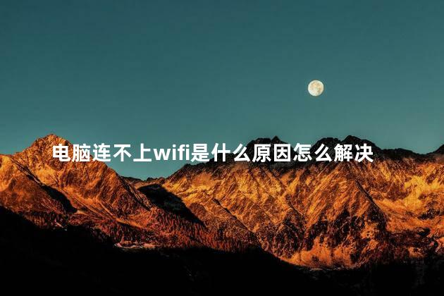 电脑连不上wifi是什么原因怎么解决