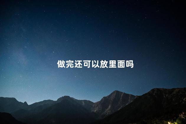 做完还可以放里面吗