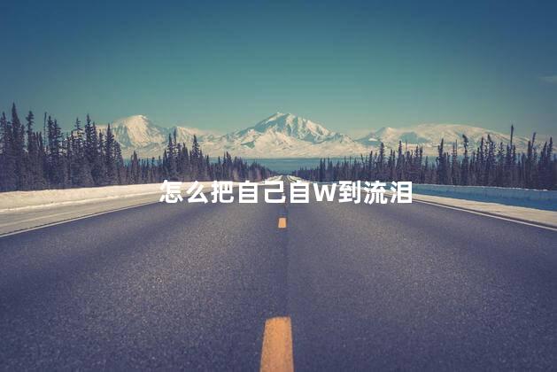 怎么把自己自W到流泪