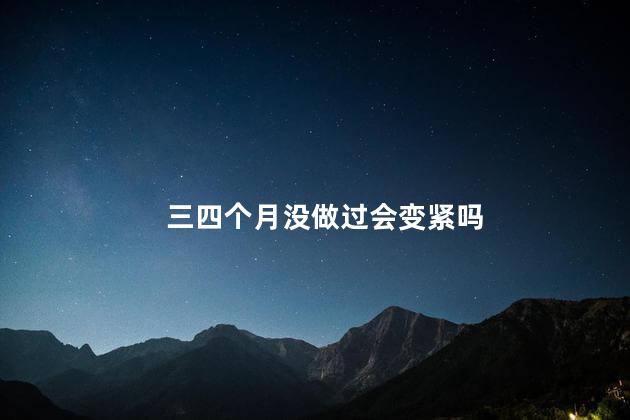 三四个月没做过会变紧吗