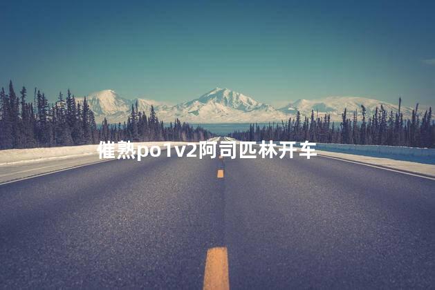 催熟po1v2阿司匹林开车