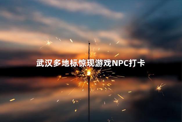 武汉多地标惊现游戏NPC打卡