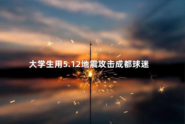 大学生用5.12地震攻击成都球迷