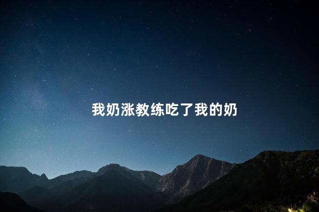 我奶涨教练吃了我的奶