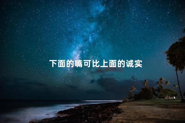 下面的嘴可比上面的诚实