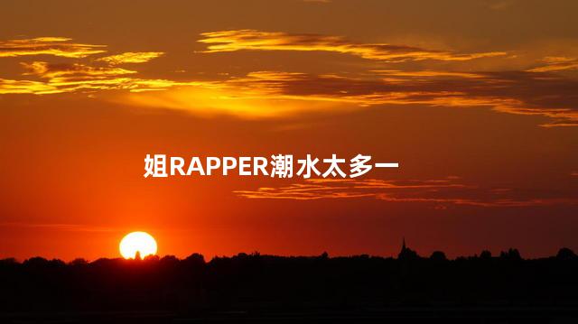 姐RAPPER潮水太多一