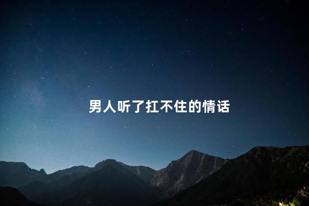 男人听了扛不住的情话