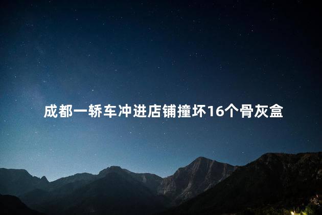 成都一轿车冲进店铺撞坏16个骨灰盒