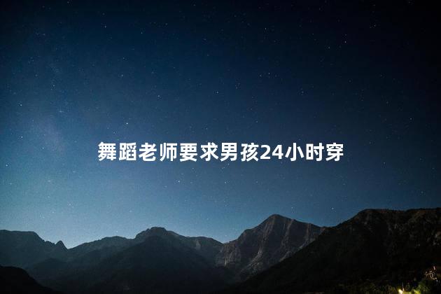 舞蹈老师要求男孩24小时穿