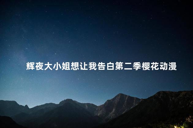 辉夜大小姐想让我告白第二季樱花动漫