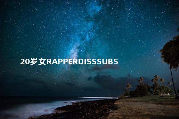 20岁女RAPPERDISSSUBS汉语