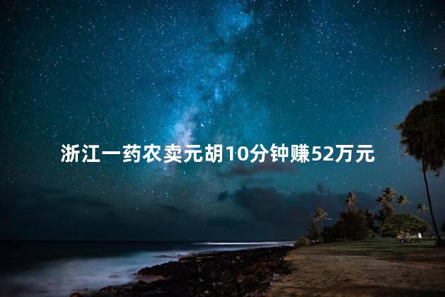 浙江一药农卖元胡10分钟赚52万元