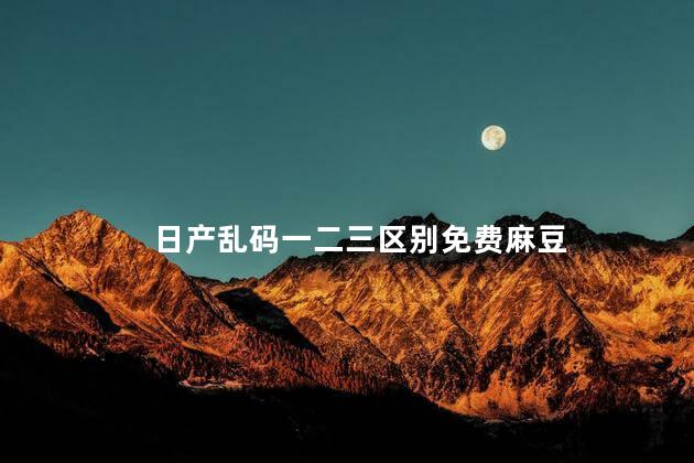 日产乱码一二三区别免费麻豆