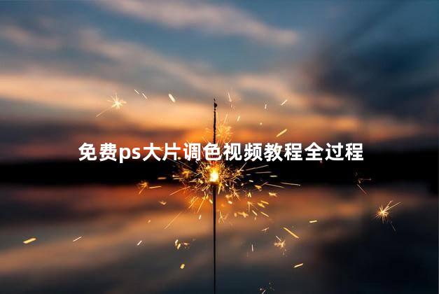 免费ps大片调色视频教程全过程