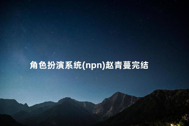 角色扮演系统(npn)赵青蔓完结