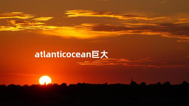 atlanticocean巨大