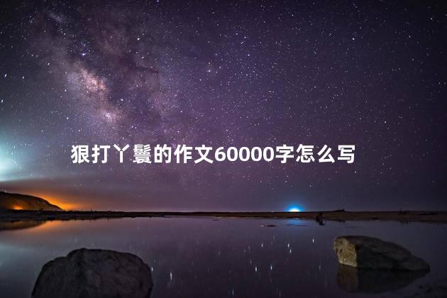 狠打丫鬟的作文60000字怎么写