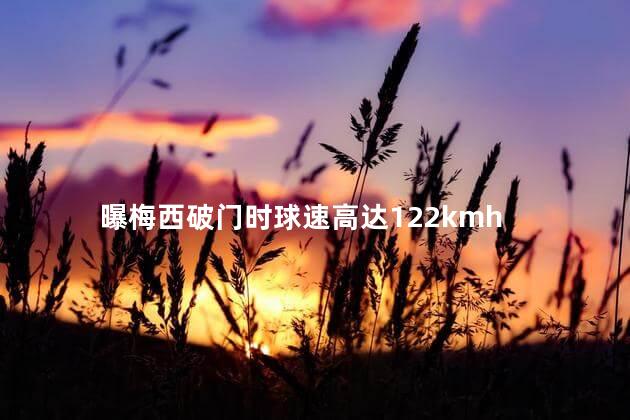 曝梅西破门时球速高达122kmh